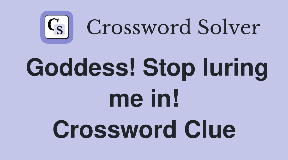 Goddess! Stop luring me in! Crossword Clue