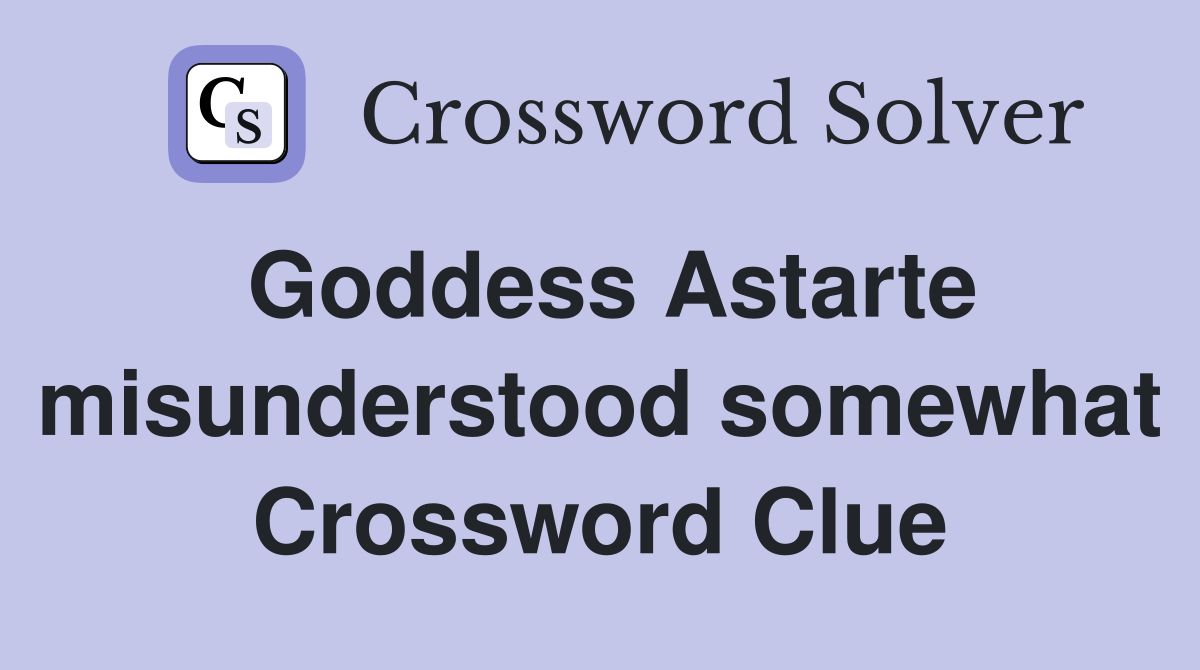 Goddess Astarte misunderstood somewhat Crossword Clue