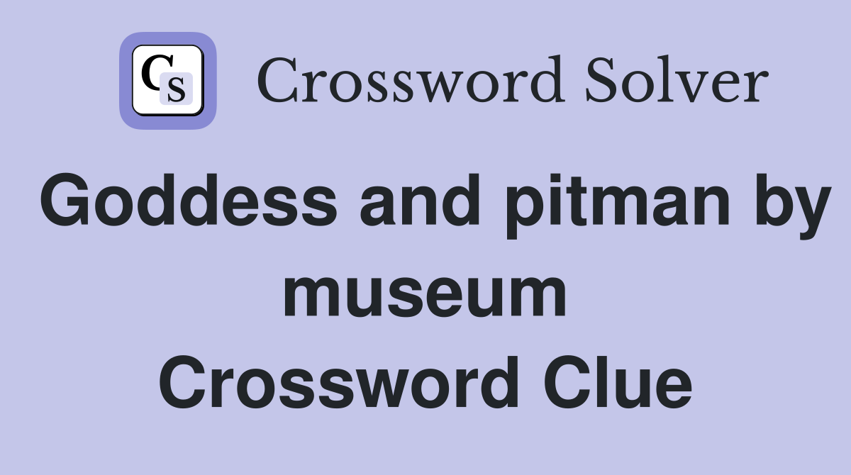 Goddess and pitman by museum Crossword Clue