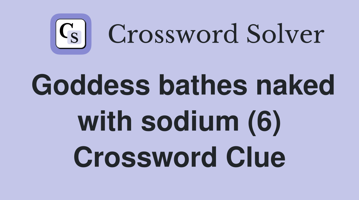 Goddess bathes naked with sodium (6) Crossword Clue
