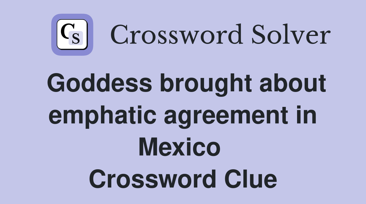 Goddess brought about emphatic agreement in Mexico  Crossword Clue
