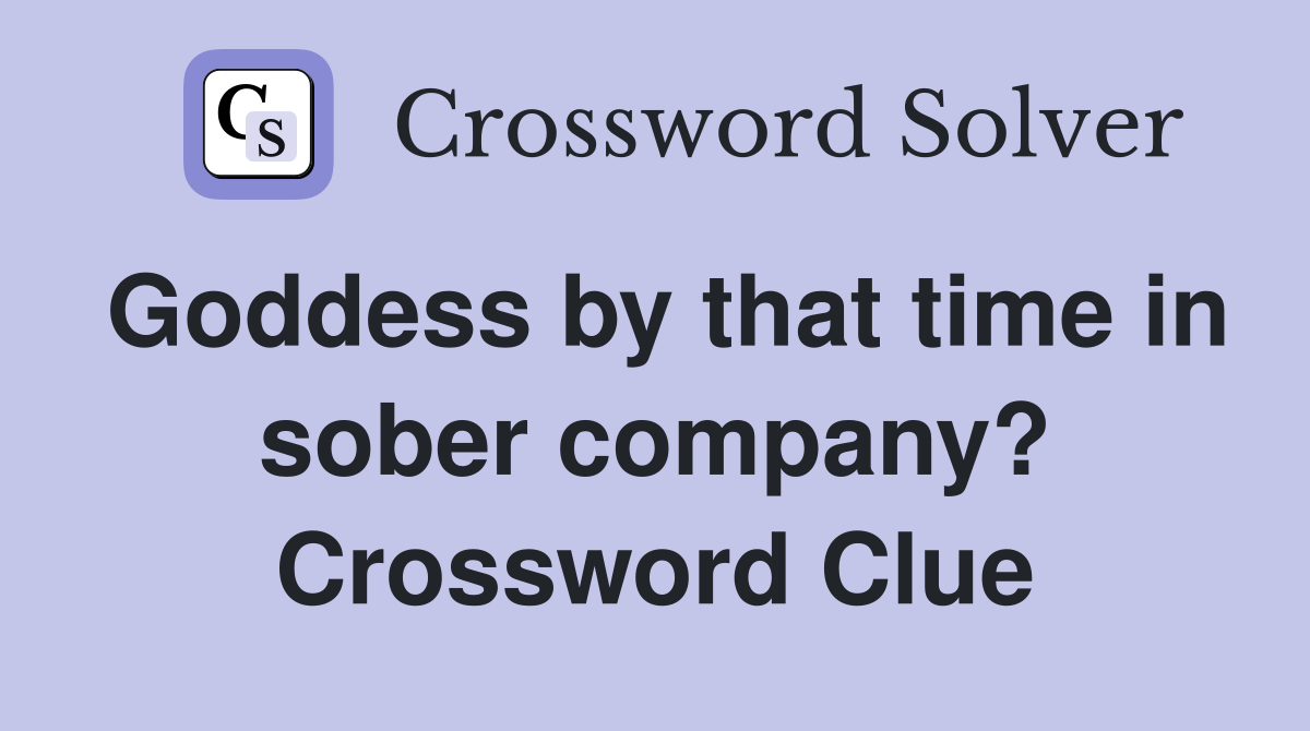 Goddess by that time in sober company? Crossword Clue