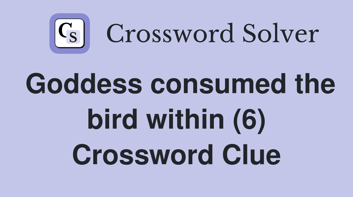 Goddess consumed the bird within (6) Crossword Clue