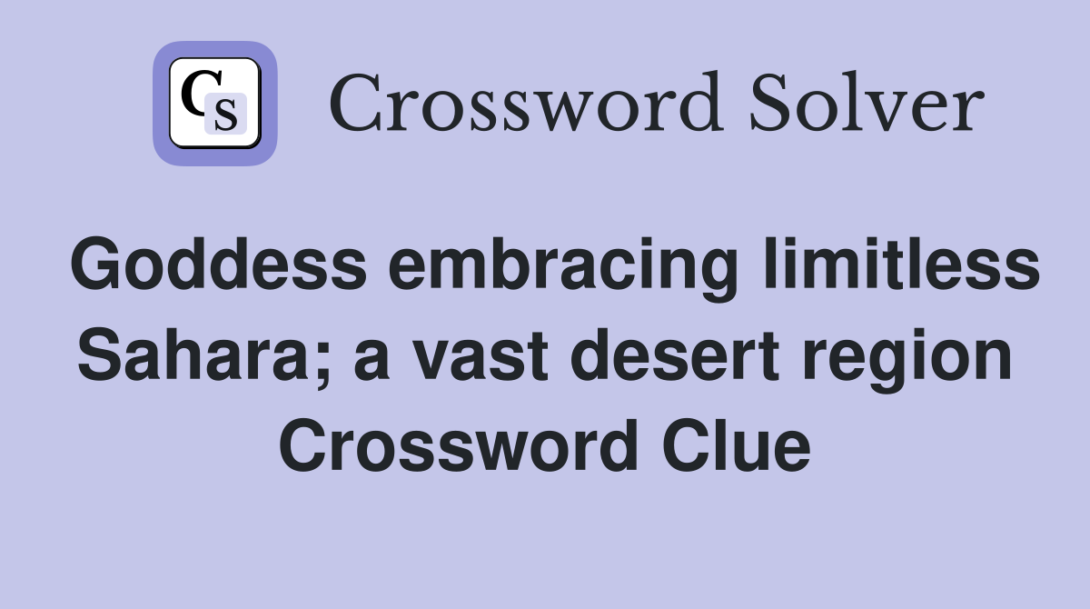 Goddess embracing limitless Sahara; a vast desert region Crossword Clue