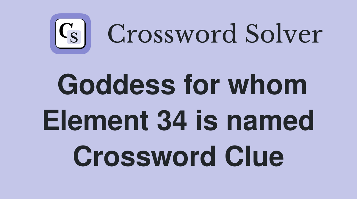 Goddess for whom Element 34 is named Crossword Clue