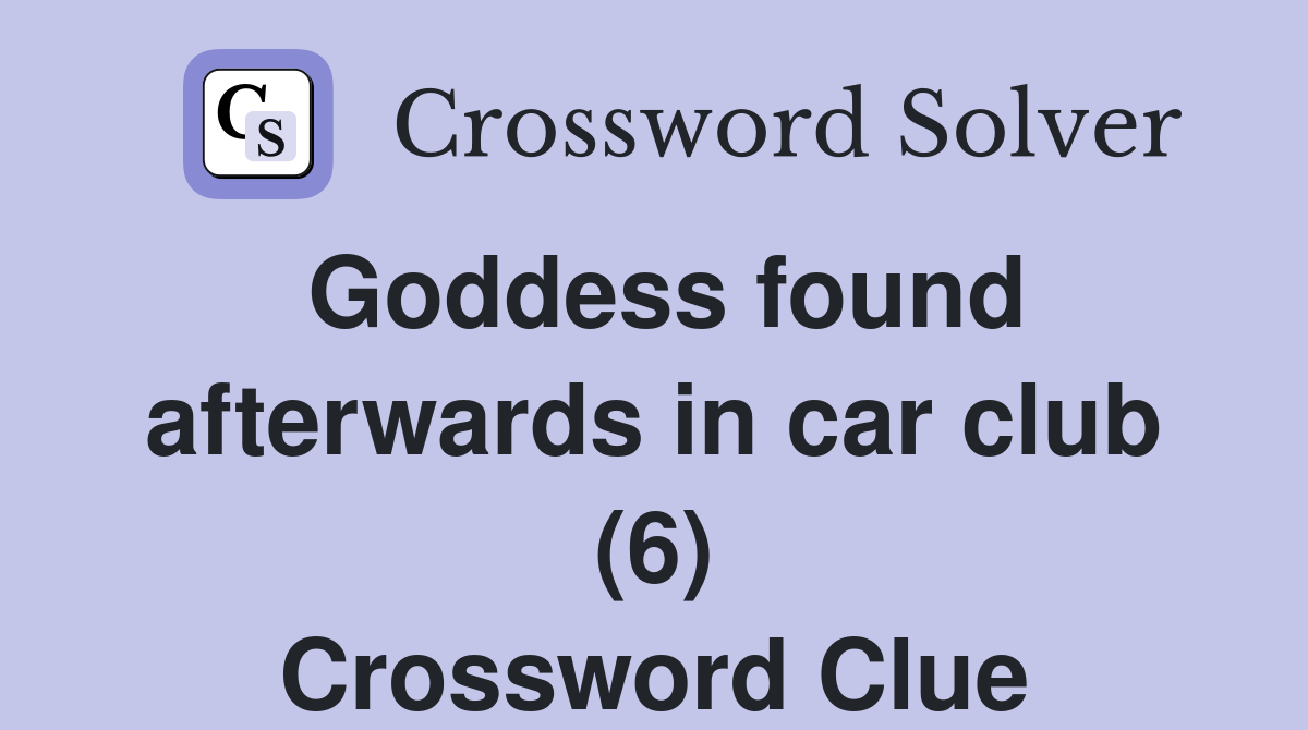 Goddess found afterwards in car club (6) Crossword Clue