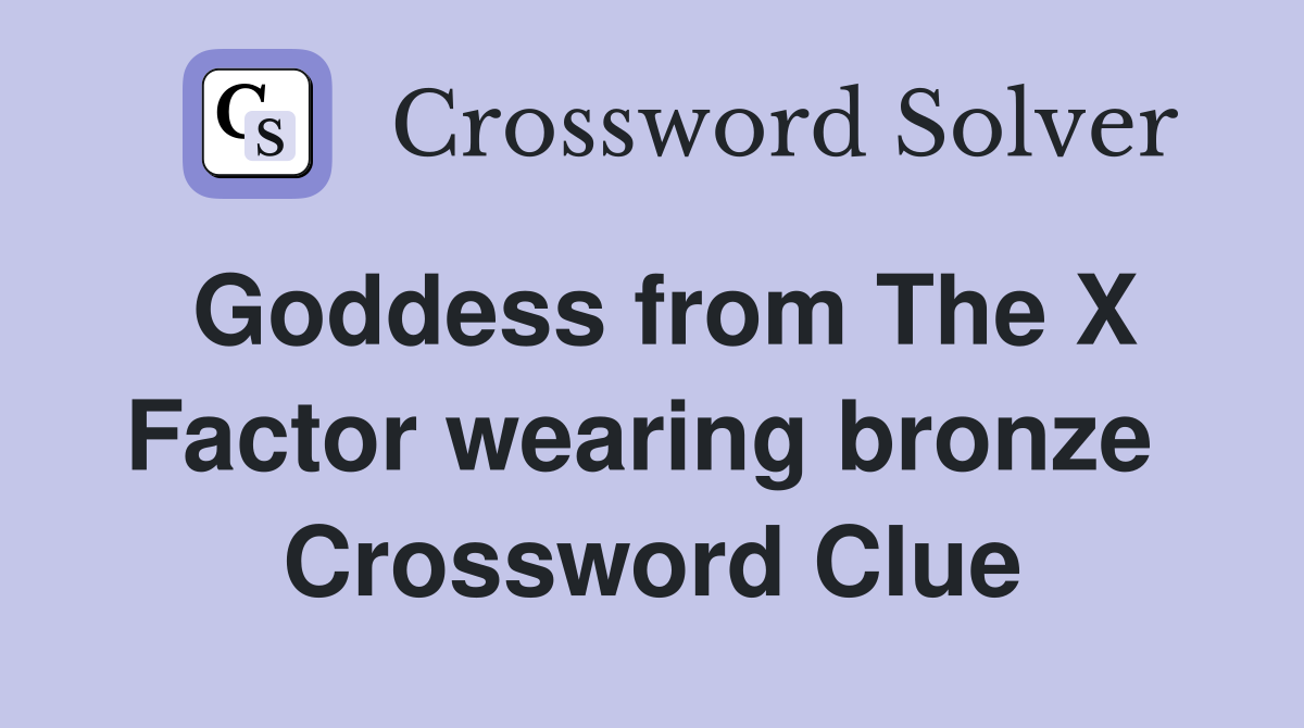 Goddess from The X Factor wearing bronze  Crossword Clue