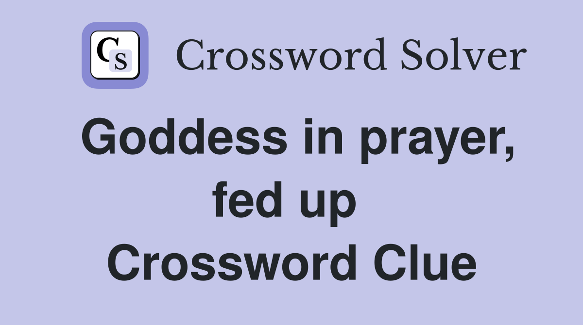 Goddess in prayer, fed up  Crossword Clue
