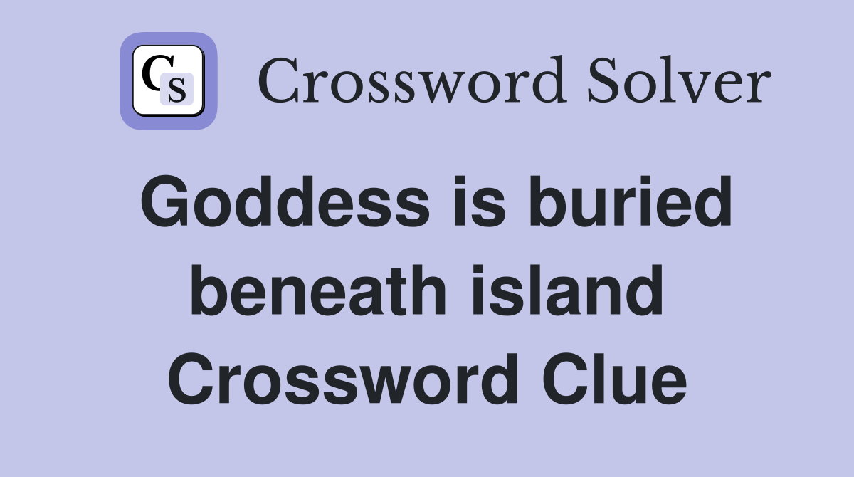 Goddess is buried beneath island Crossword Clue