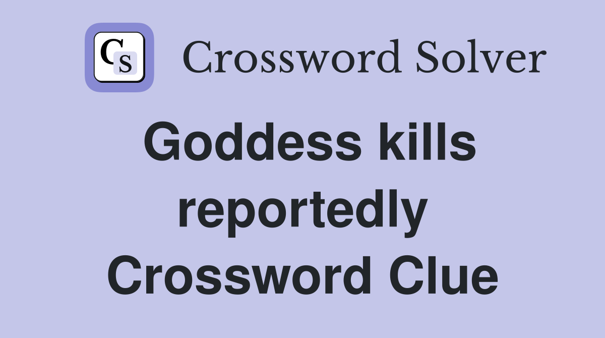 Goddess kills reportedly Crossword Clue