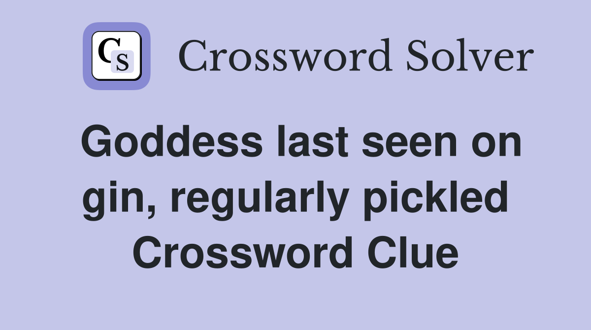 Goddess last seen on gin, regularly pickled Crossword Clue