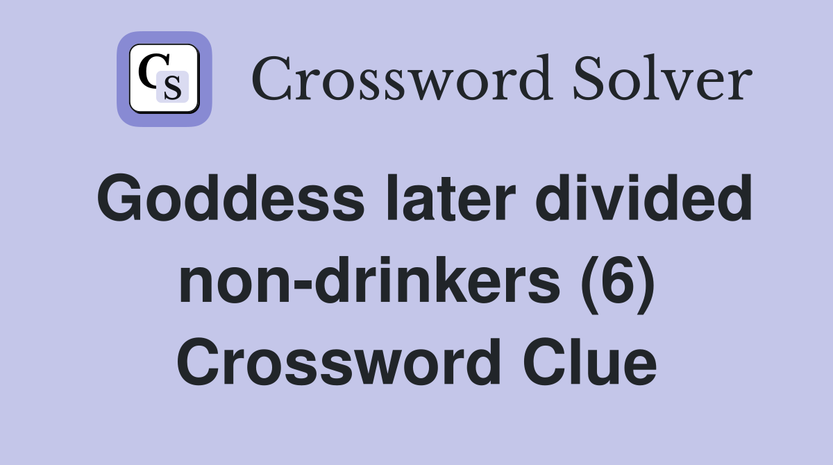 Goddess later divided non-drinkers (6) Crossword Clue