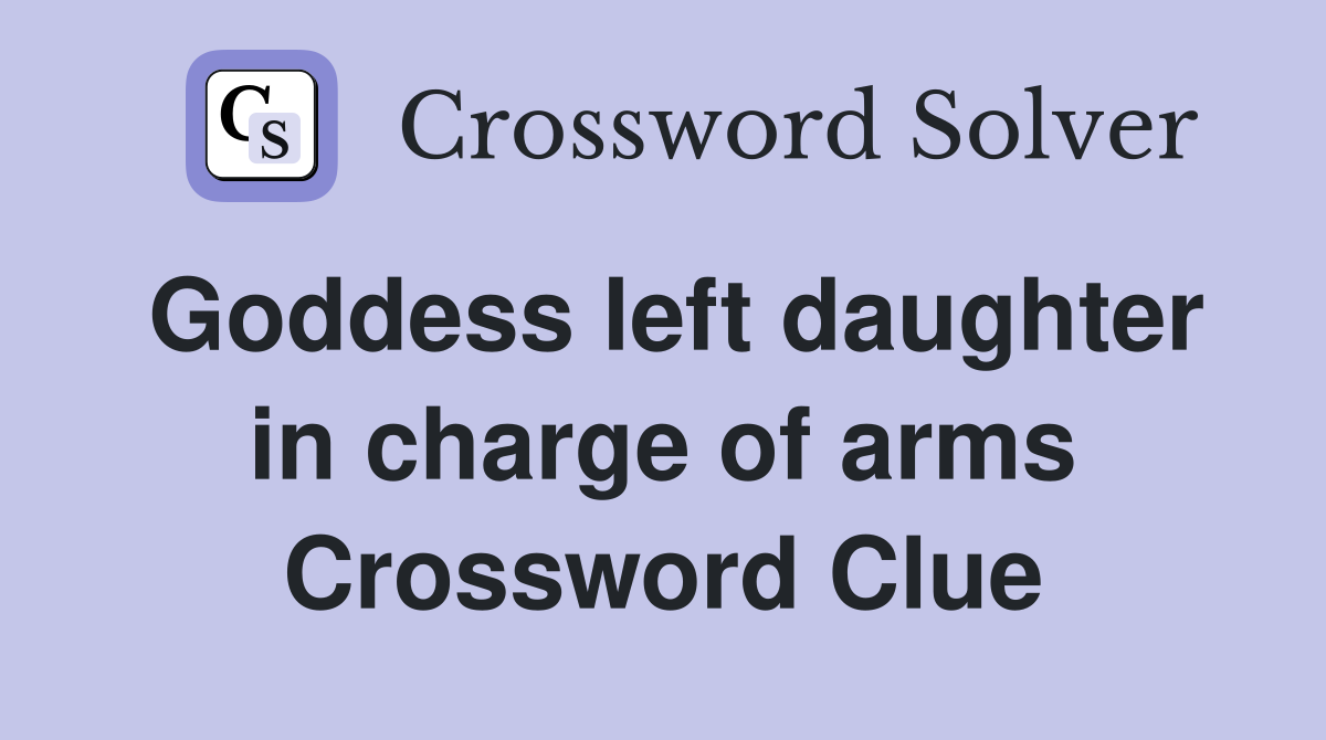 Goddess left daughter in charge of arms Crossword Clue