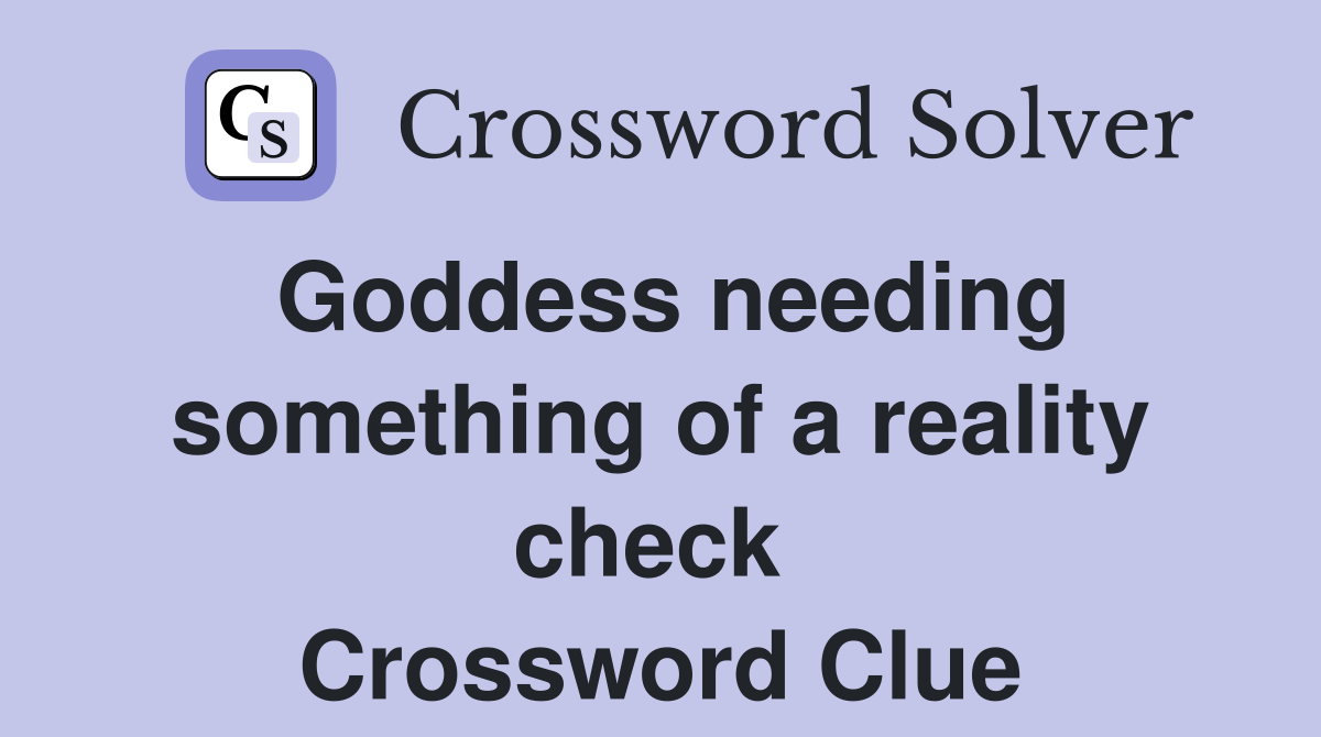 Goddess needing something of a reality check  Crossword Clue