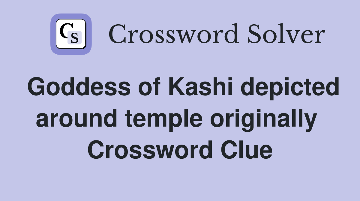 Goddess of Kashi depicted around temple originally  Crossword Clue