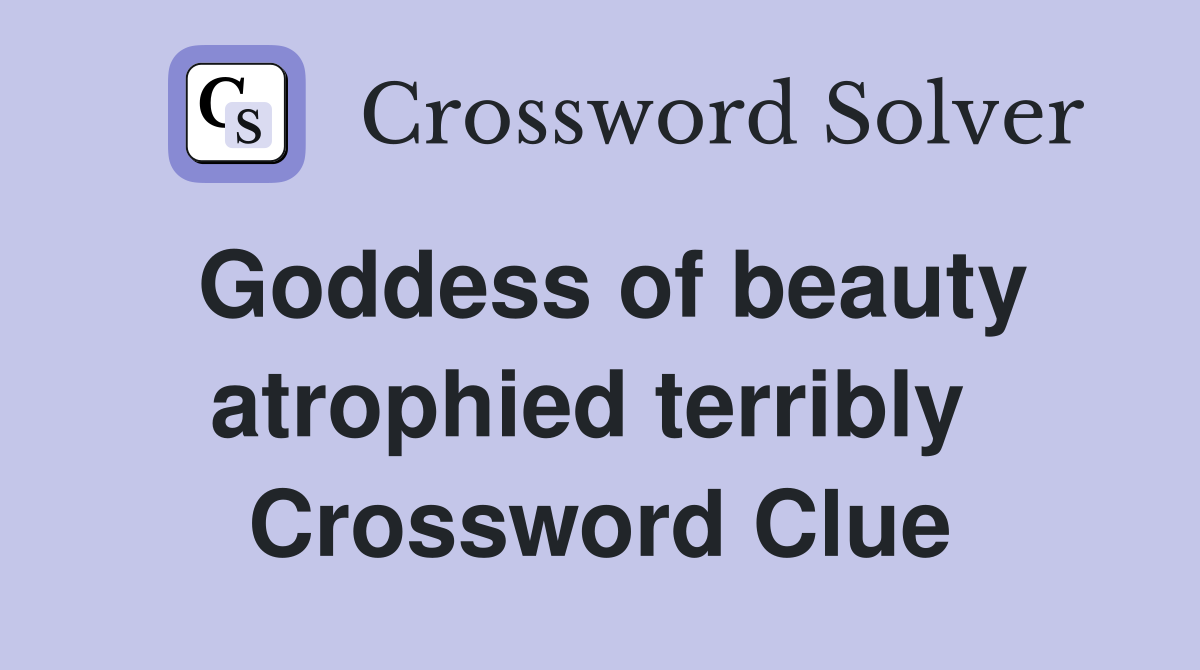 Goddess of beauty atrophied terribly  Crossword Clue