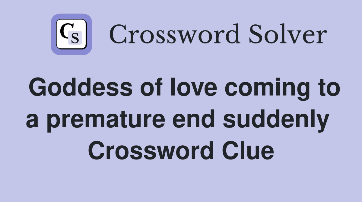 Goddess of love coming to a premature end suddenly  Crossword Clue
