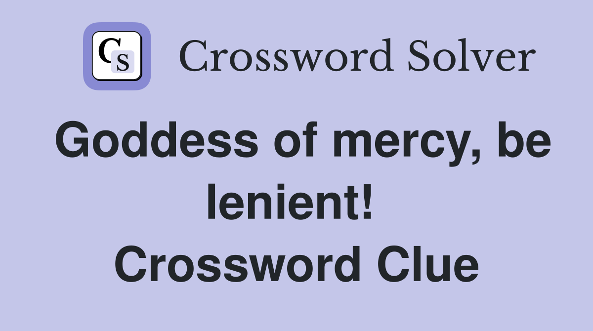 Goddess of mercy, be lenient!  Crossword Clue