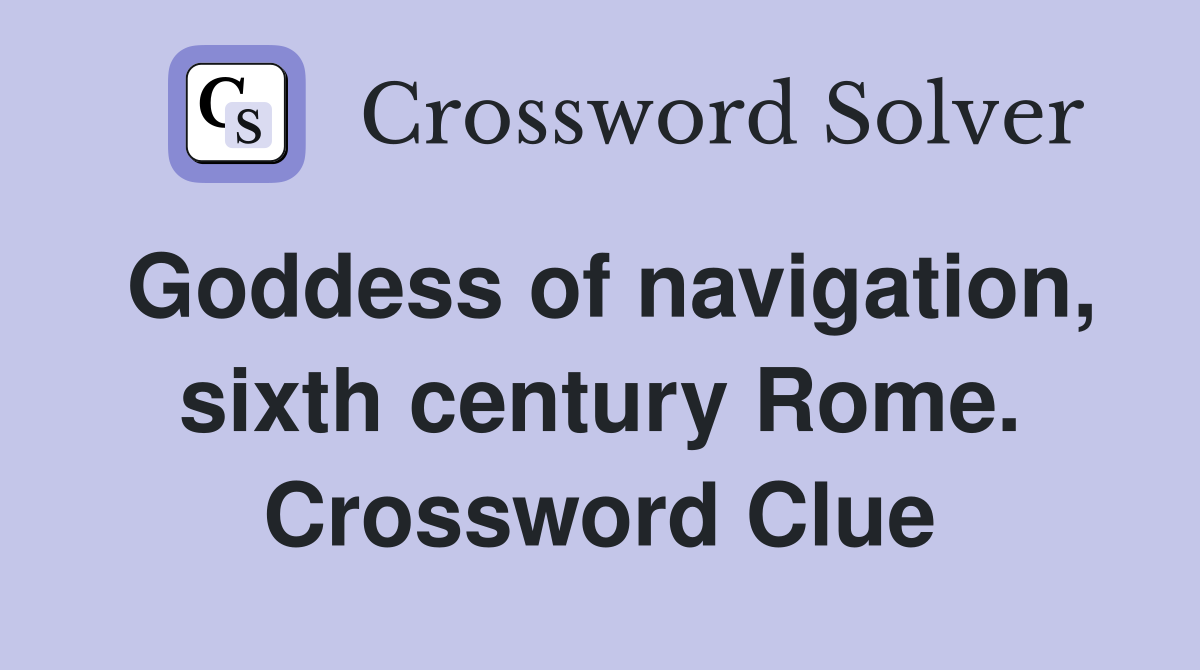 Goddess of navigation, sixth century Rome. Crossword Clue
