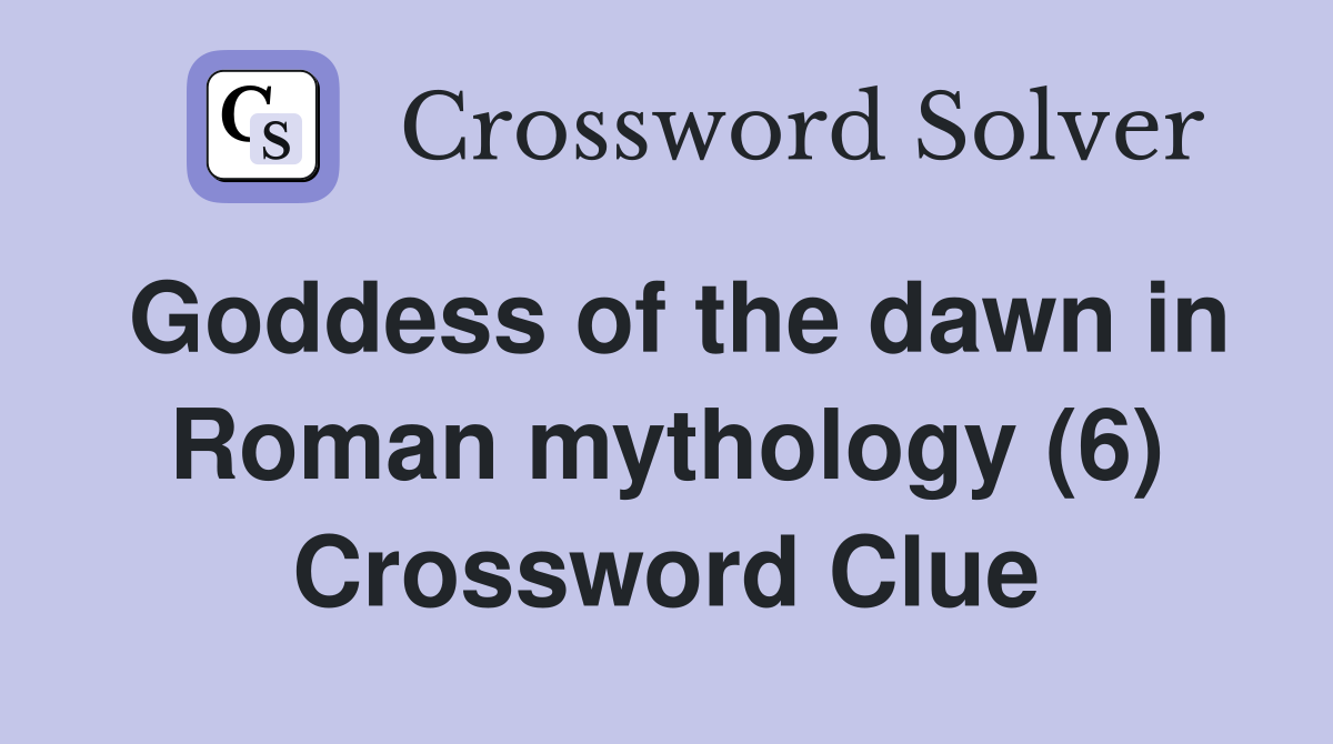 Goddess of the dawn in Roman mythology (6) Crossword Clue