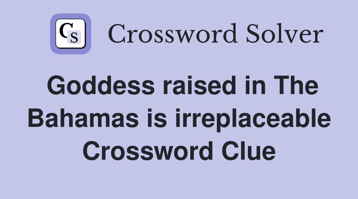 Goddess raised in The Bahamas is irreplaceable Crossword Clue