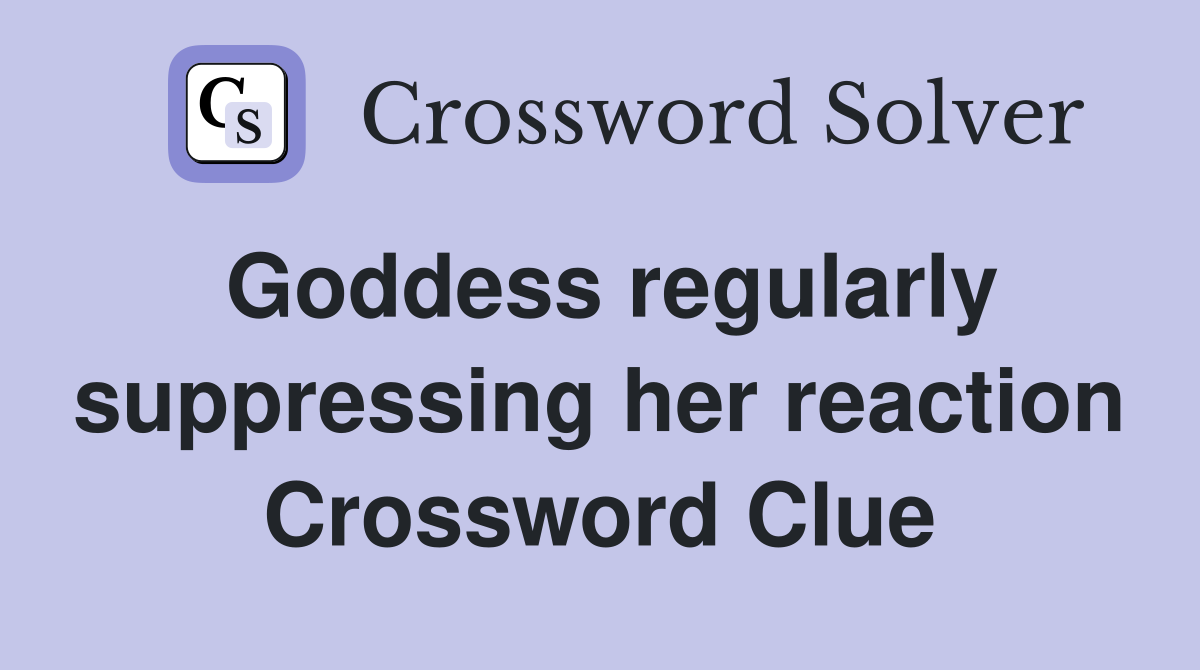 Goddess regularly suppressing her reaction Crossword Clue