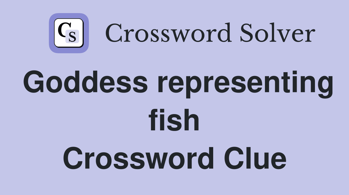 Goddess representing fish Crossword Clue