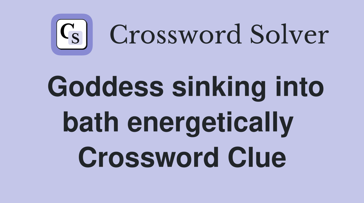 Goddess sinking into bath energetically  Crossword Clue