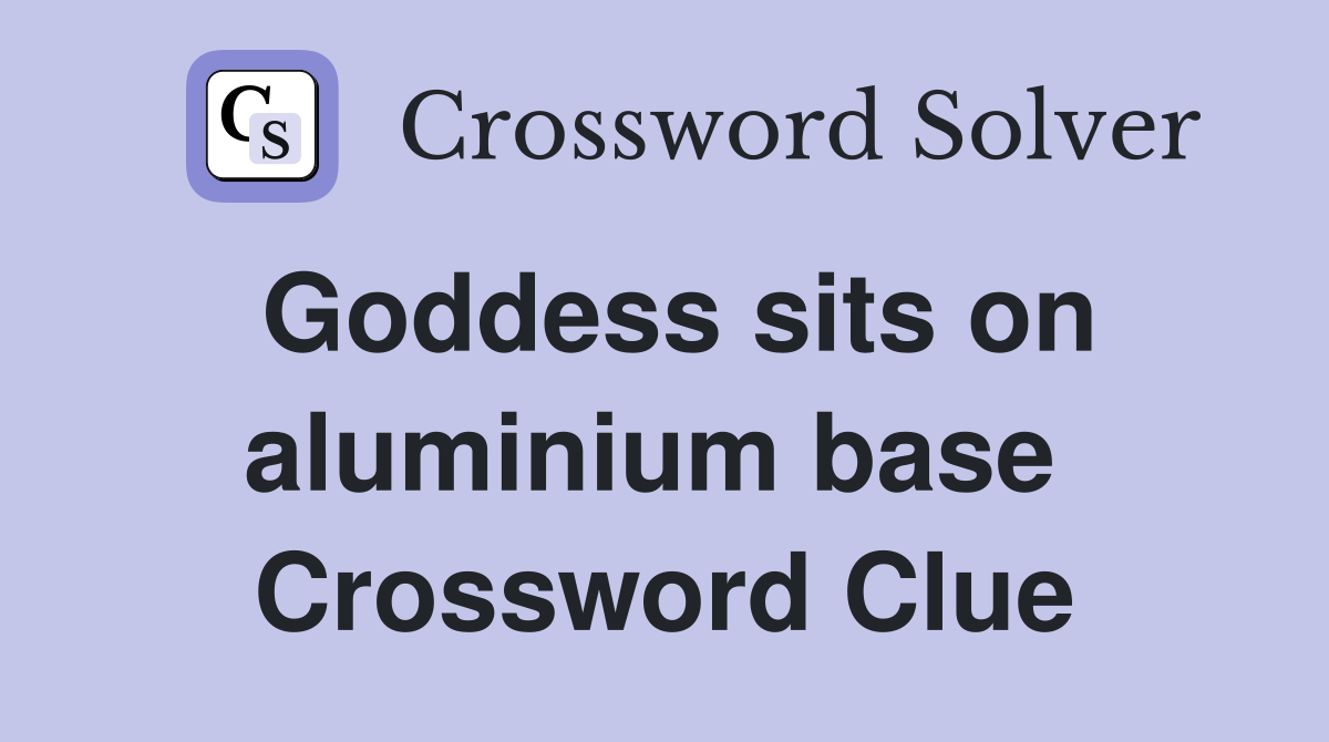 Goddess sits on aluminium base  Crossword Clue