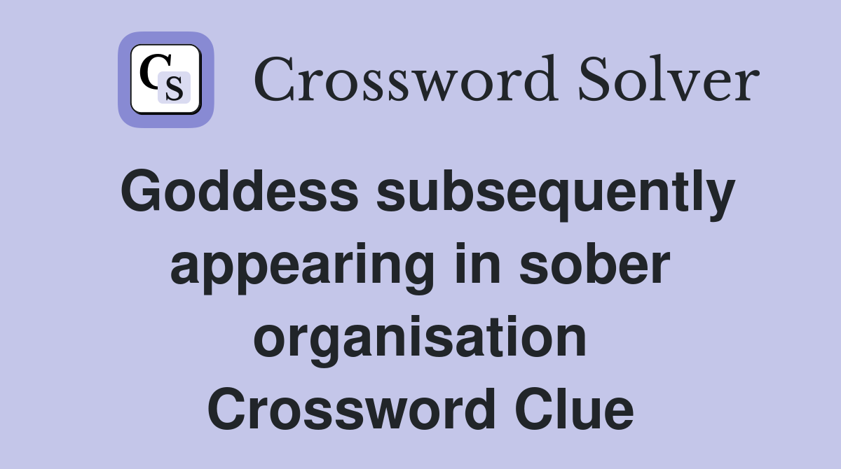 Goddess subsequently appearing in sober organisation Crossword Clue