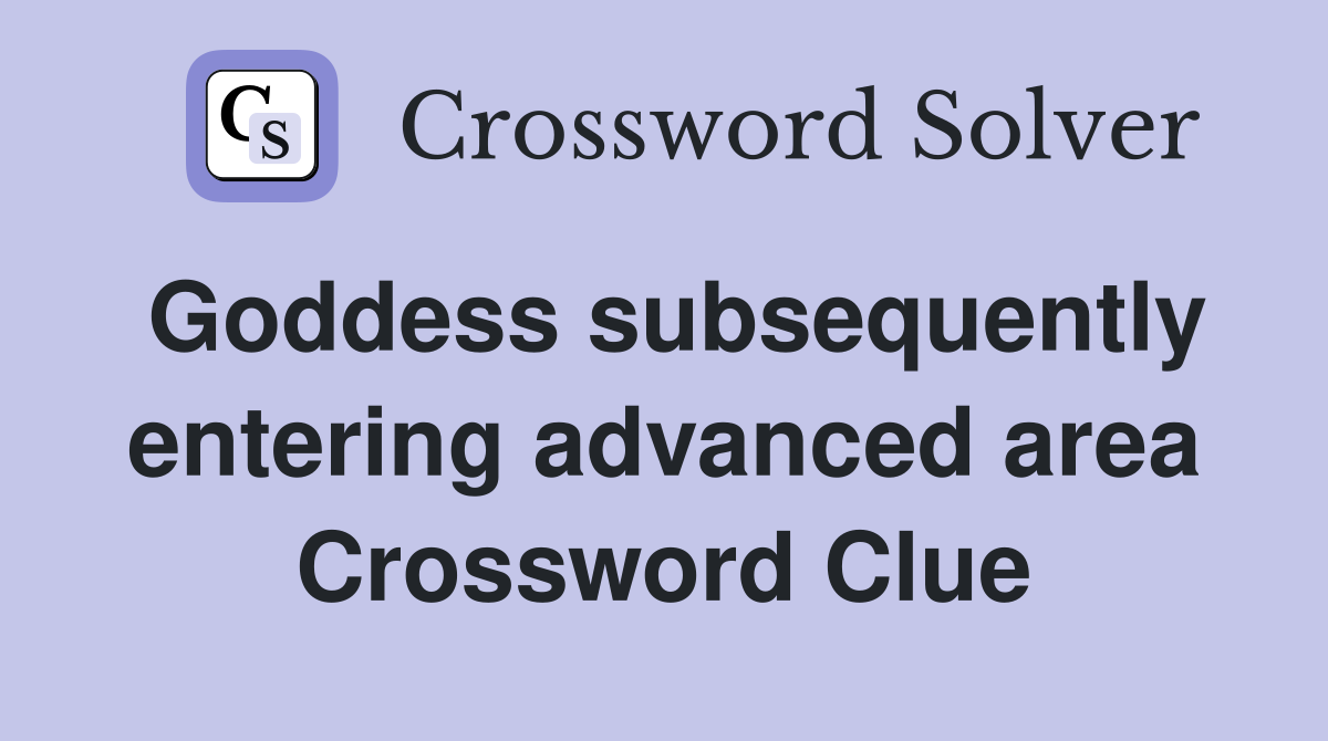 Goddess subsequently entering advanced area Crossword Clue