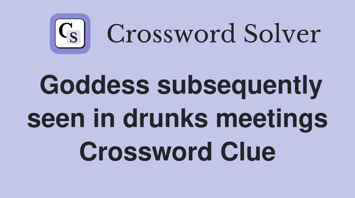 Goddess subsequently seen in drunks meetings Crossword Clue