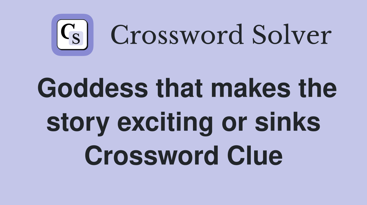 Goddess that makes the story exciting or sinks Crossword Clue