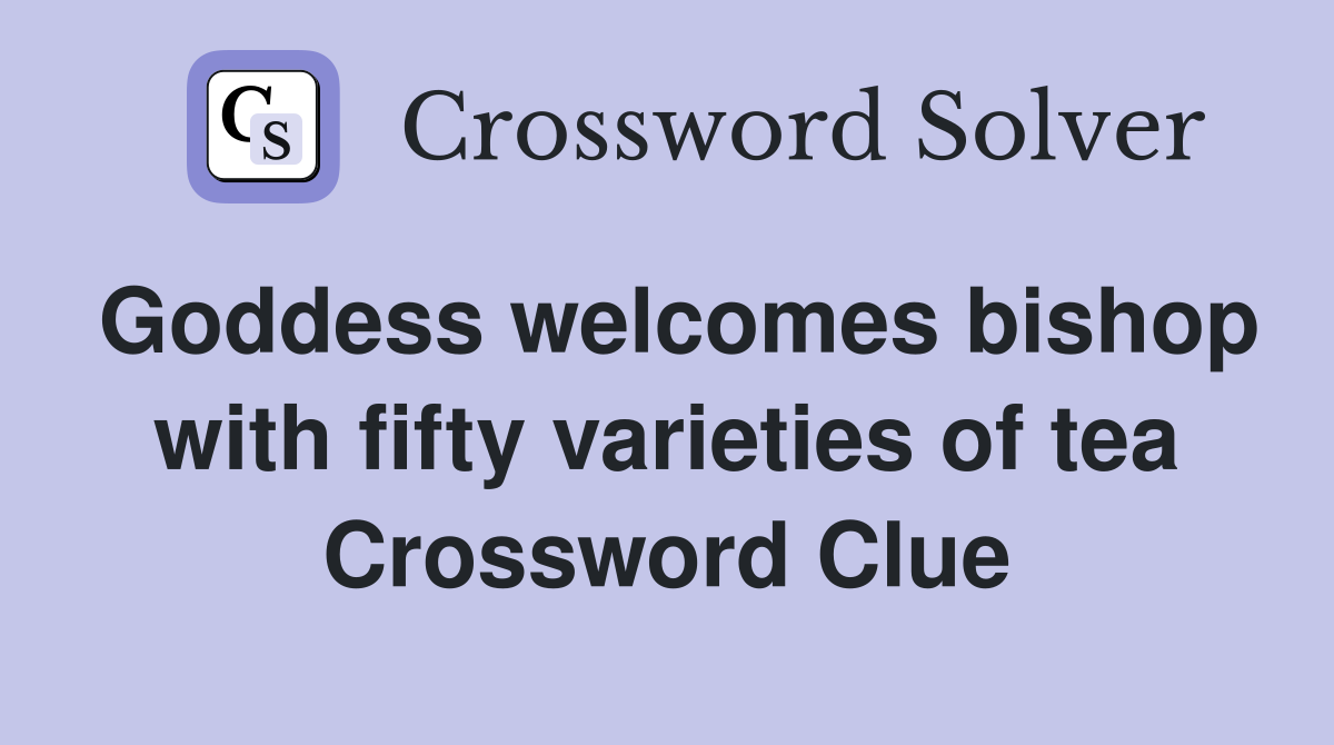 Goddess welcomes bishop with fifty varieties of tea Crossword Clue