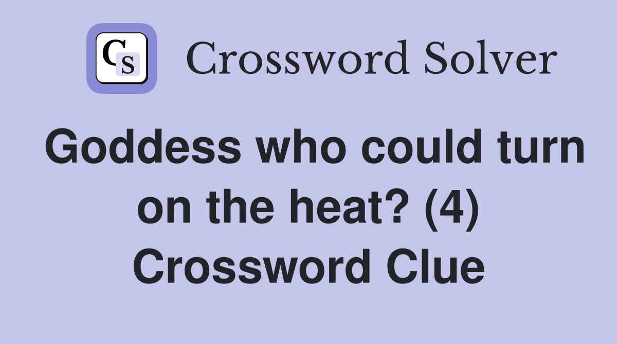Goddess who could turn on the heat? (4) Crossword Clue