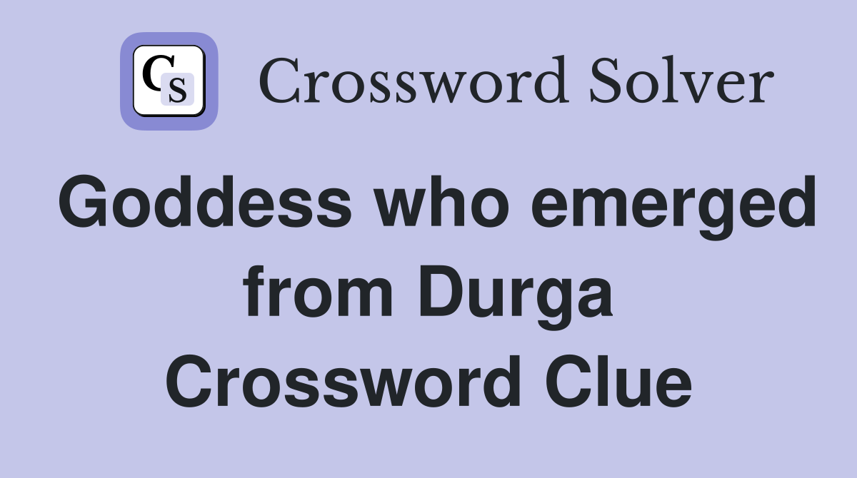 Goddess who emerged from Durga Crossword Clue