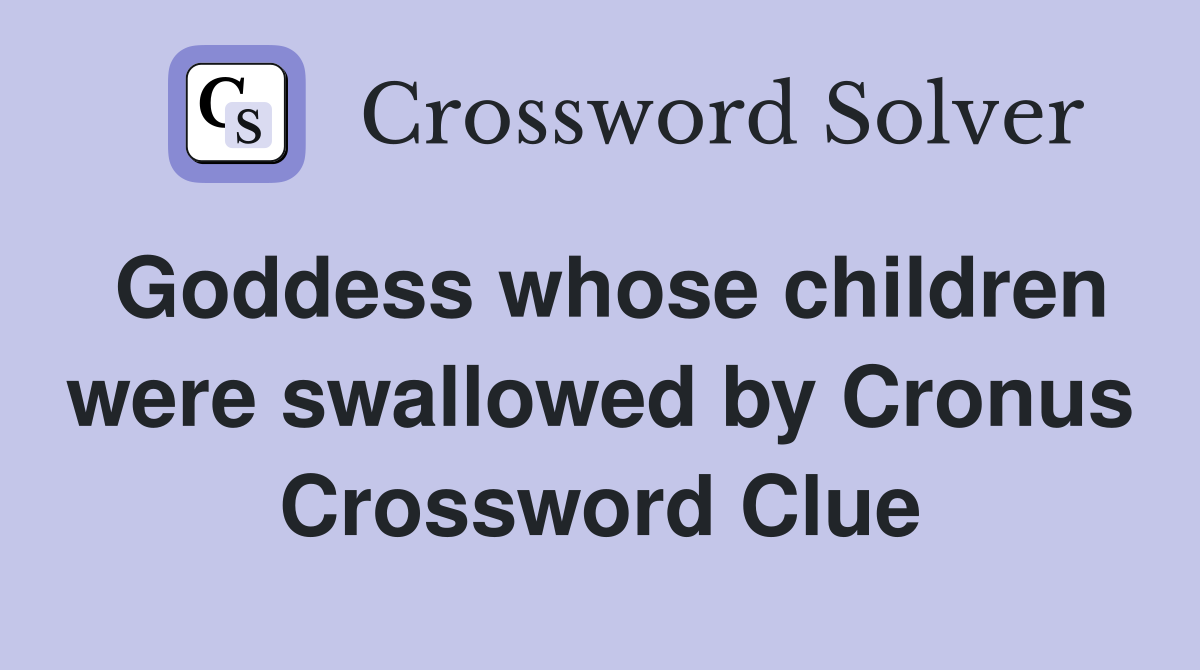 Goddess whose children were swallowed by Cronus Crossword Clue
