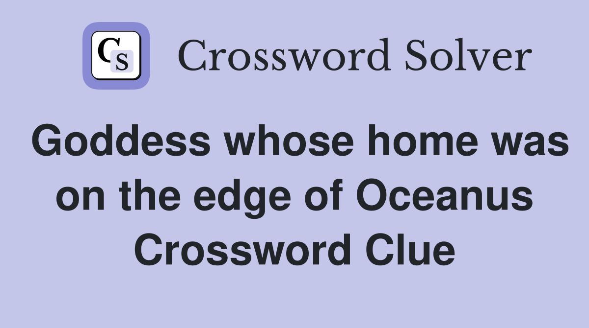 Goddess whose home was on the edge of Oceanus Crossword Clue