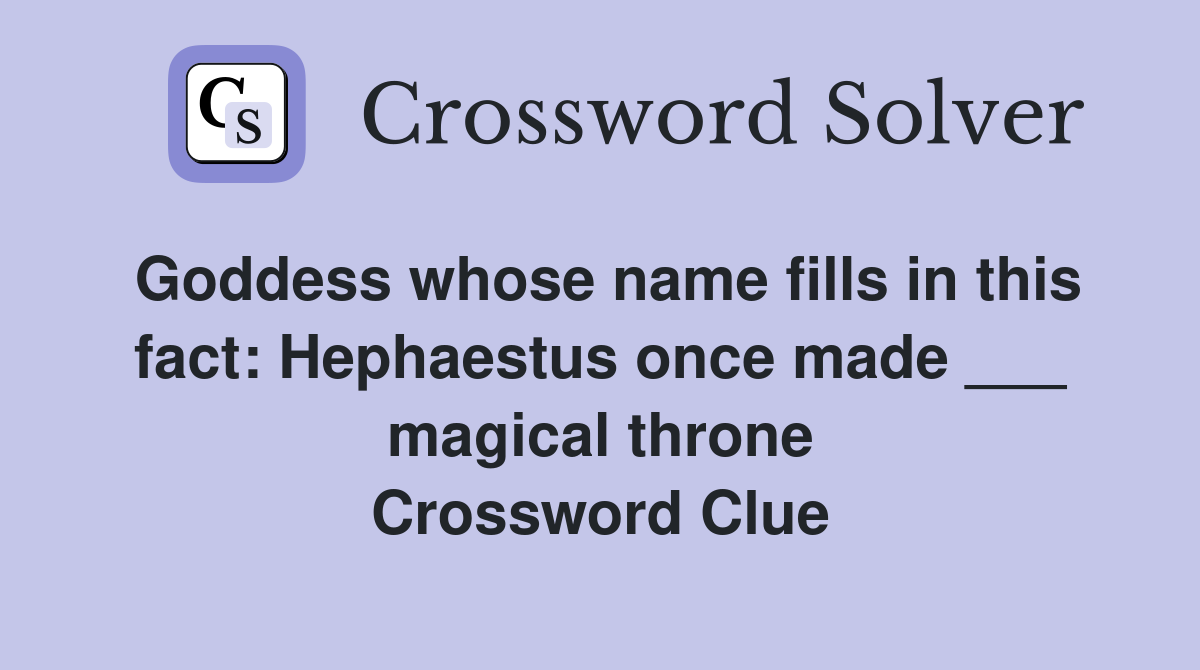 Goddess whose name fills in this fact: Hephaestus once made ___ magical throne Crossword Clue