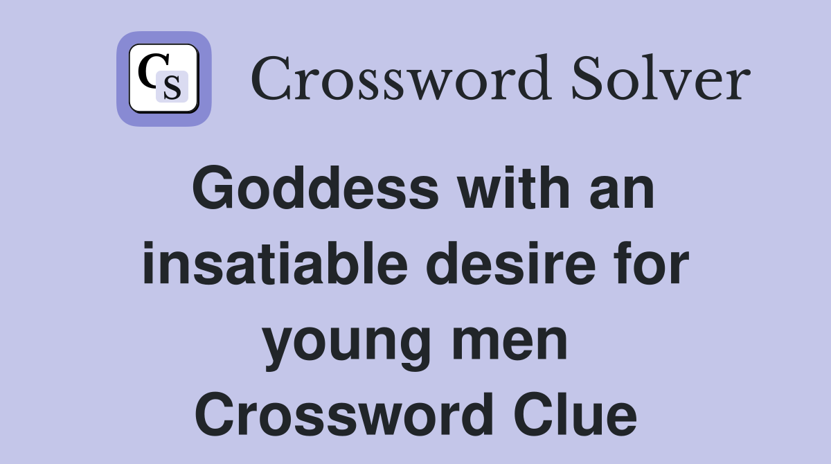 Goddess with an insatiable desire for young men Crossword Clue