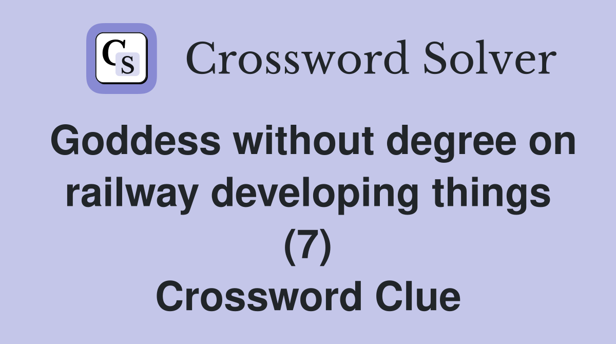 Goddess without degree on railway developing things (7) Crossword Clue