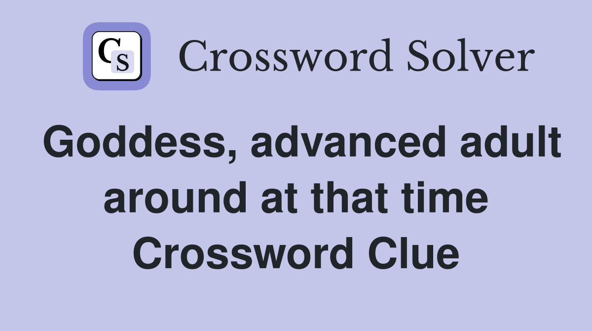 Goddess, advanced adult around at that time Crossword Clue