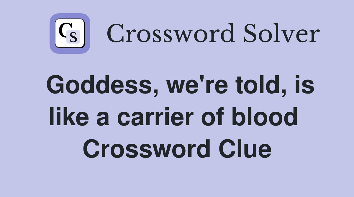 Goddess, we're told, is like a carrier of blood  Crossword Clue