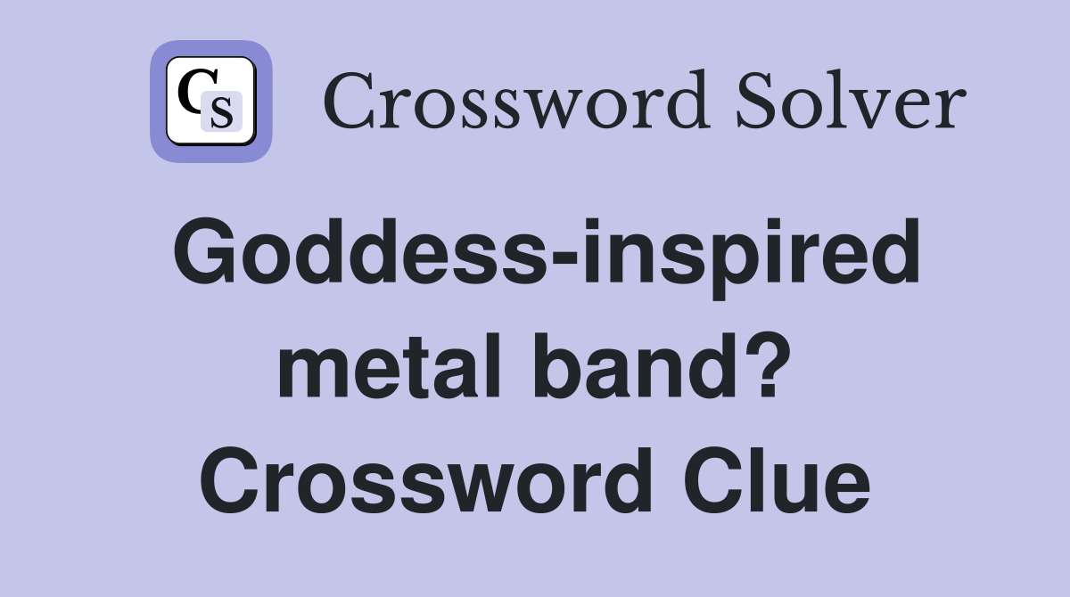 Goddess-inspired metal band? Crossword Clue