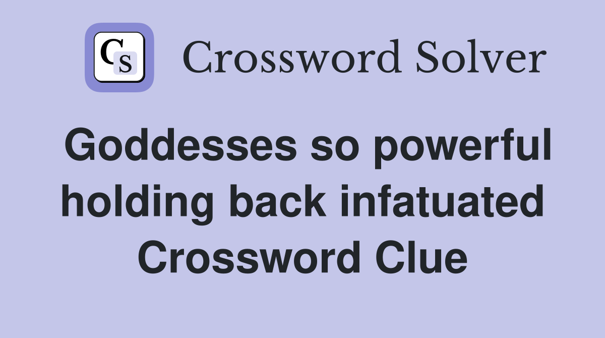 Goddesses so powerful holding back infatuated Crossword Clue