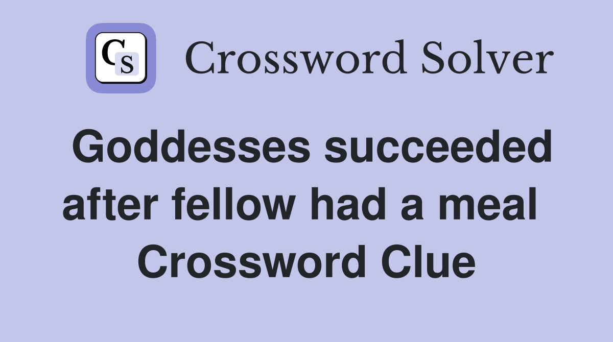 Goddesses succeeded after fellow had a meal  Crossword Clue