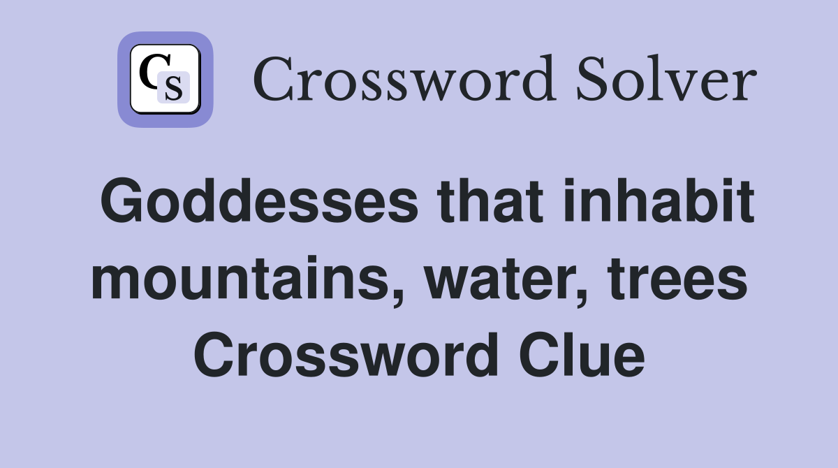 Goddesses that inhabit mountains, water, trees Crossword Clue