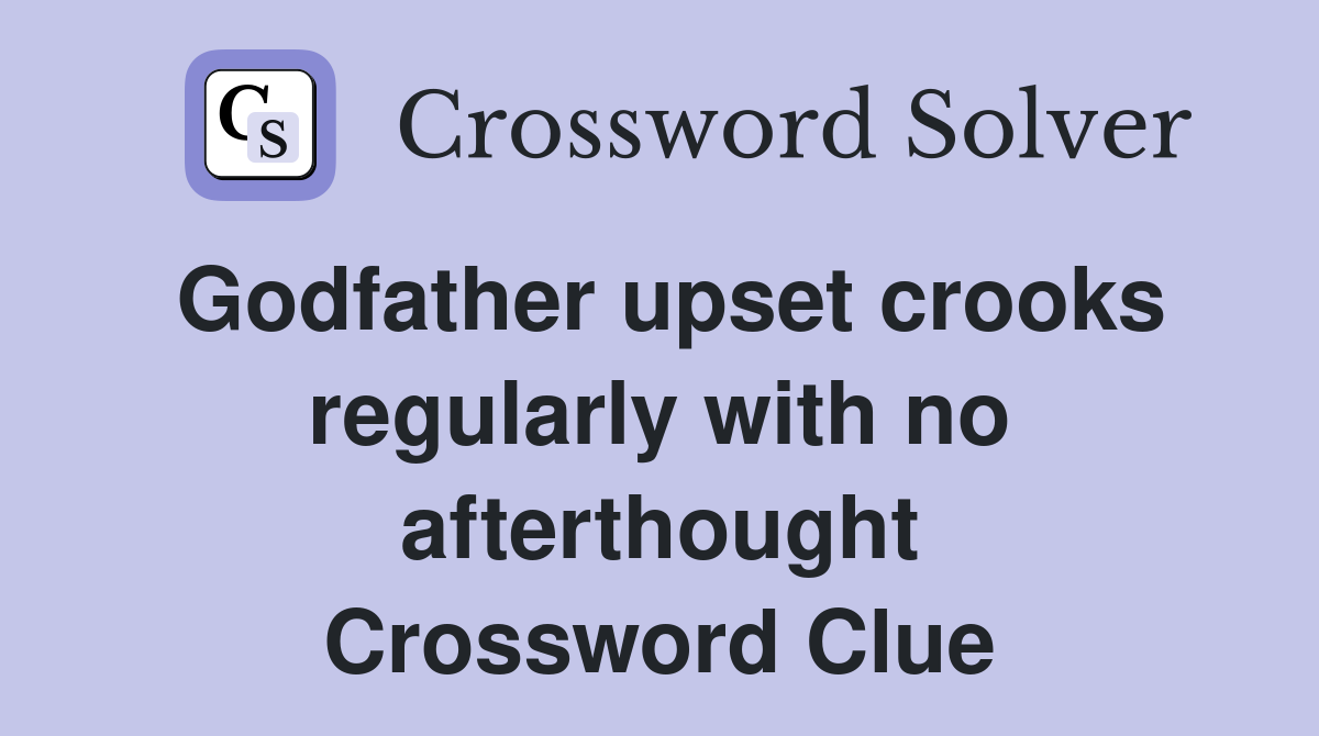 Godfather upset crooks regularly with no afterthought Crossword Clue