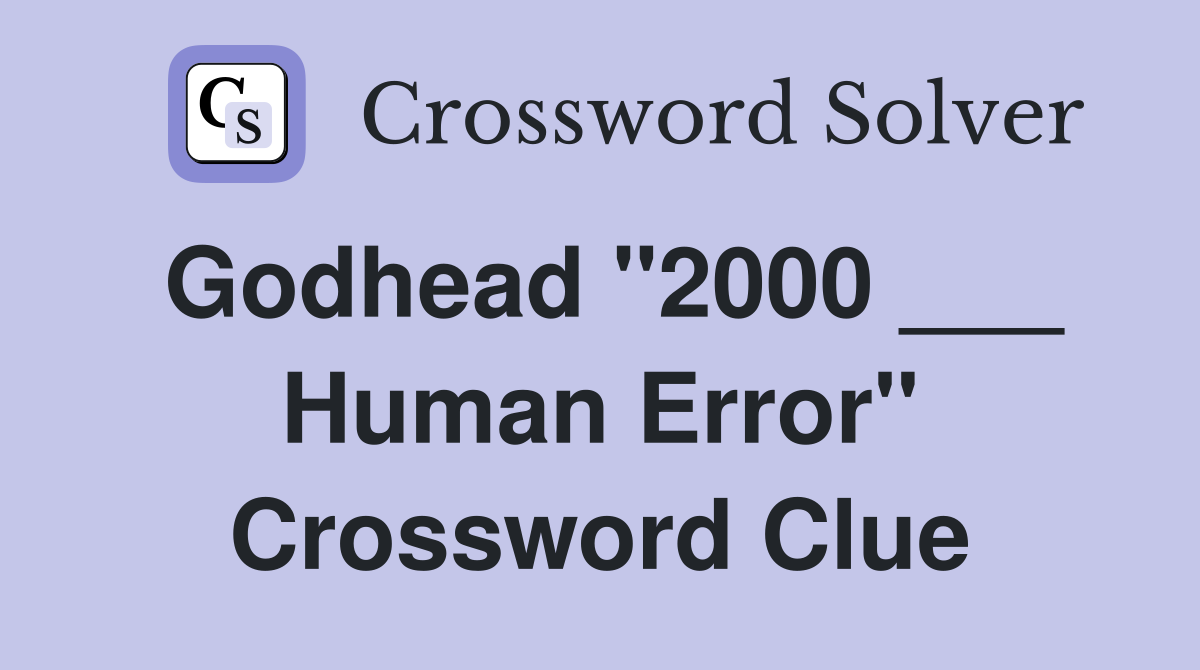 Godhead "2000 ___ Human Error" Crossword Clue