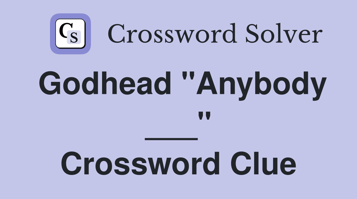 Godhead "Anybody ___" Crossword Clue